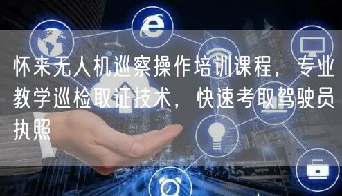 怀来无人机巡察操作培训课程,专业教学巡检取证技术,快速考取驾驶员执照