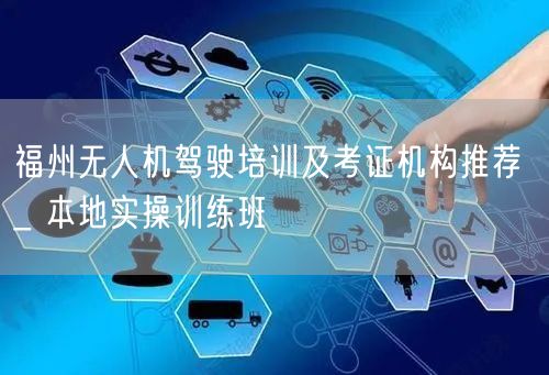 福州无人机驾驶培训及考证机构推荐 _ 本地实操训练班