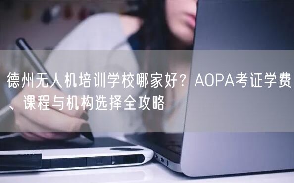 德州无人机培训学校哪家好?AOPA考证学费、课程与机构选择全攻略