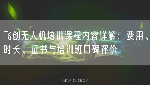 飞创无人机培训课程内容详解:费用、时长、证书与培训班口碑评价
