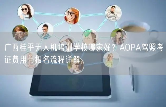 广西桂平无人机培训学校哪家好？AOPA驾照考证费用与报名流程详解
