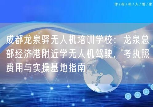 成都龙泉驿无人机培训学校:龙泉总部经济港附近学无人机驾驶,考执照费用与实操基地指南