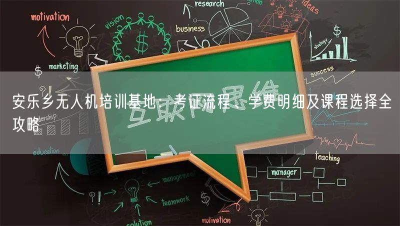 安乐乡无人机培训基地：考证流程、学费明细及课程选择全攻略