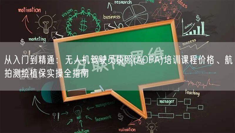 从入门到精通:无人机驾驶员执照(AOPA)培训课程价格、航拍测绘植保实操全指南