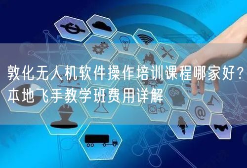敦化无人机软件操作培训课程哪家好？本地飞手教学班费用详解