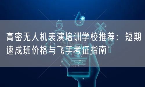 高密无人机表演培训学校推荐：短期速成班价格与飞手考证指南