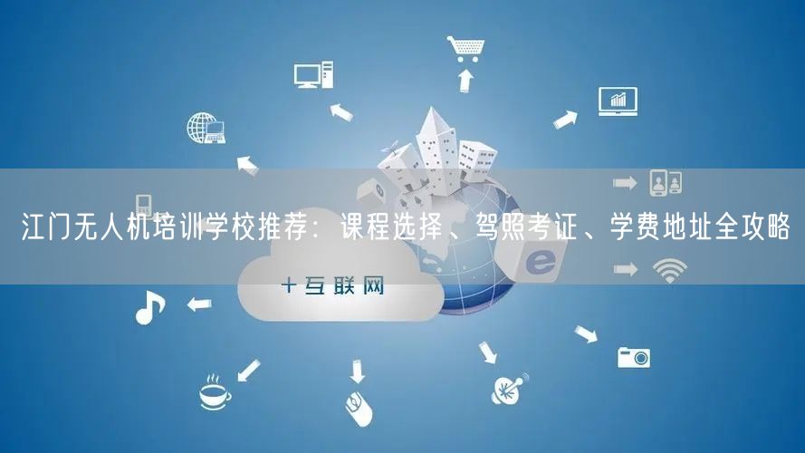 江门无人机培训学校推荐:课程选择、驾照考证、学费地址全攻略