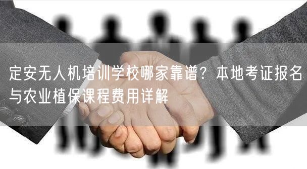 定安无人机培训学校哪家靠谱?本地考证报名与农业植保课程费用详解