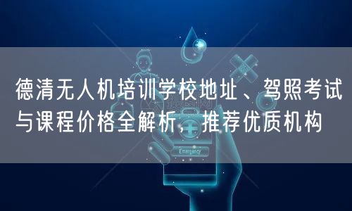德清无人机培训学校地址、驾照考试与课程价格全解析,推荐优质机构
