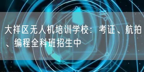 大祥区无人机培训学校：考证、航拍、编程全科班招生中