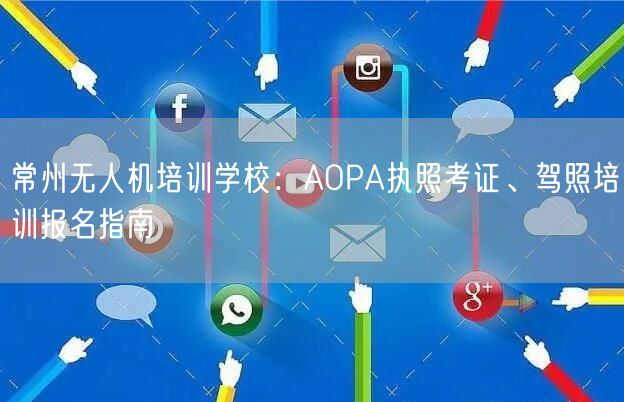 常州无人机培训学校：AOPA执照考证、驾照培训报名指南