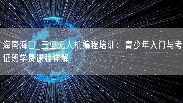 海南海口_三亚无人机编程培训：青少年入门与考证班学费课程详解