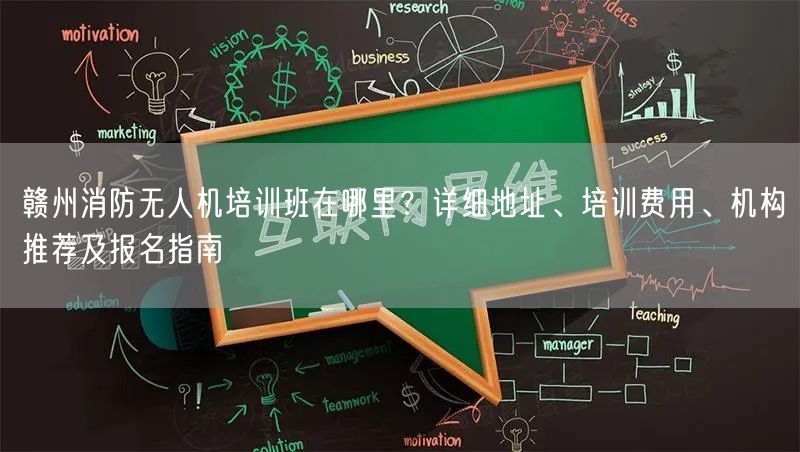赣州消防无人机培训班在哪里？详细地址、培训费用、机构推荐及报名指南
