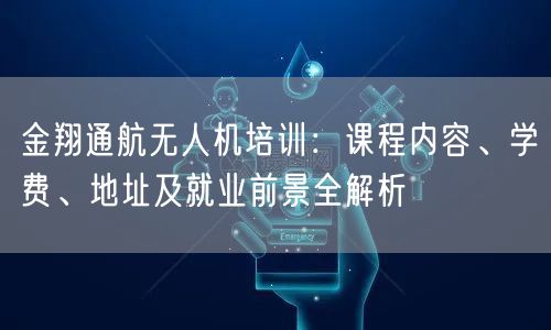 金翔通航无人机培训:课程内容、学费、地址及就业前景全解析