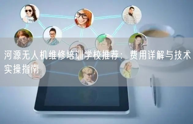 河源无人机维修培训学校推荐：费用详解与技术实操指南