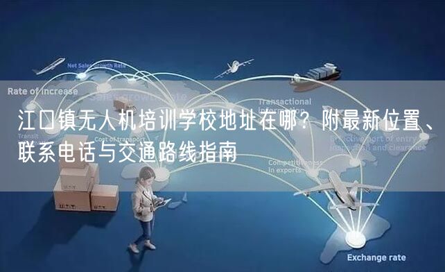 江口镇无人机培训学校地址在哪?附最新位置、联系电话与交通路线指南