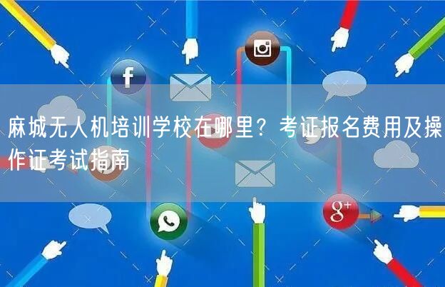 麻城无人机培训学校在哪里?考证报名费用及操作证考试指南