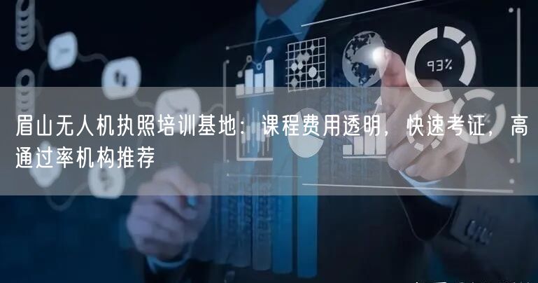 眉山无人机执照培训基地:课程费用透明,快速考证,高通过率机构推荐