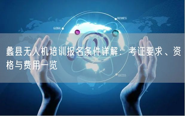蠡县无人机培训报名条件详解:考证要求、资格与费用一览