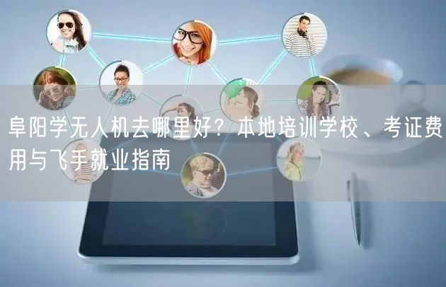 阜阳学无人机去哪里好？本地培训学校、考证费用与飞手就业指南