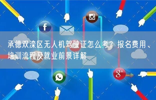 承德双滦区无人机驾驶证怎么考?报名费用、培训流程及就业前景详解