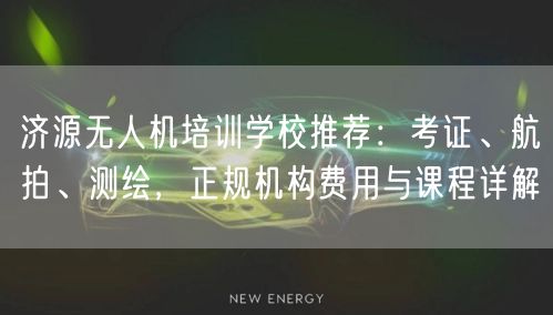 济源无人机培训学校推荐:考证、航拍、测绘,正规机构费用与课程详解