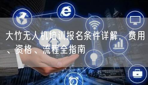 大竹无人机培训报名条件详解，费用、资格、流程全指南