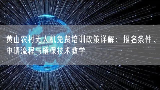 黄山农村无人机免费培训政策详解:报名条件、申请流程与植保技术教学