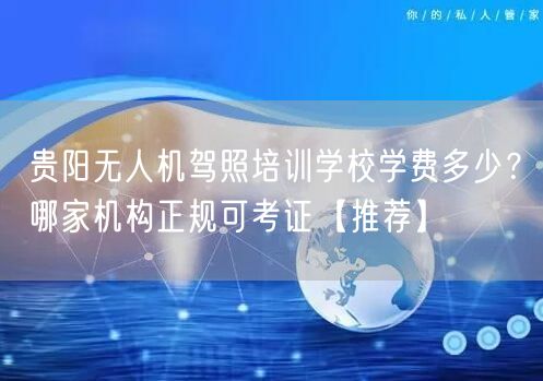 贵阳无人机驾照培训学校学费多少？哪家机构正规可考证【推荐】