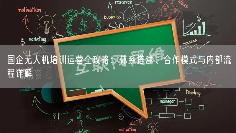 国企无人机培训运营全攻略:体系搭建、合作模式与内部流程详解
