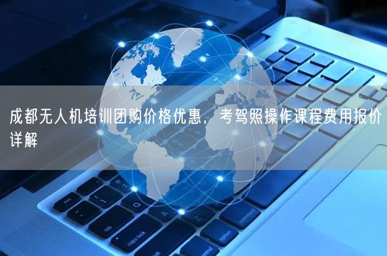 成都无人机培训团购价格优惠，考驾照操作课程费用报价详解