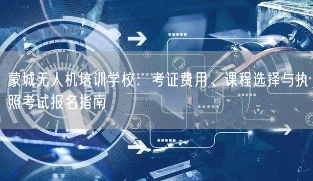 蒙城无人机培训学校:考证费用、课程选择与执照考试报名指南