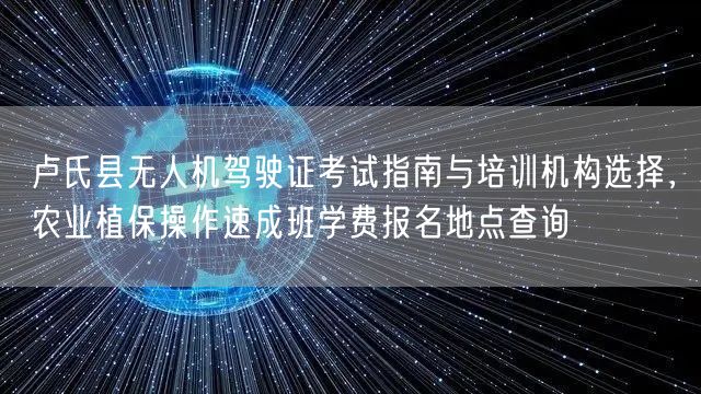 卢氏县无人机驾驶证考试指南与培训机构选择,农业植保操作速成班学费报名地点查询