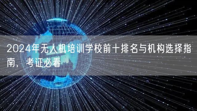 2024年无人机培训学校前十排名与机构选择指南,考证必看