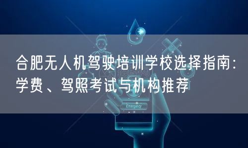 合肥无人机驾驶培训学校选择指南:学费、驾照考试与机构推荐