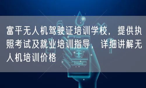 富平无人机驾驶证培训学校，提供执照考试及就业培训指导，详细讲解无人机培训价格