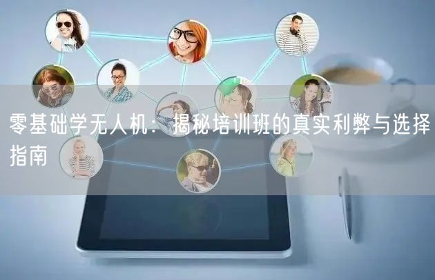 零基础学无人机:揭秘培训班的真实利弊与选择指南