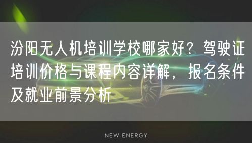 汾阳无人机培训学校哪家好？驾驶证培训价格与课程内容详解，报名条件及就业前景分析