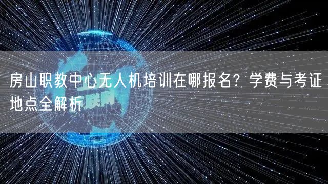 房山职教中心无人机培训在哪报名?学费与考证地点全解析