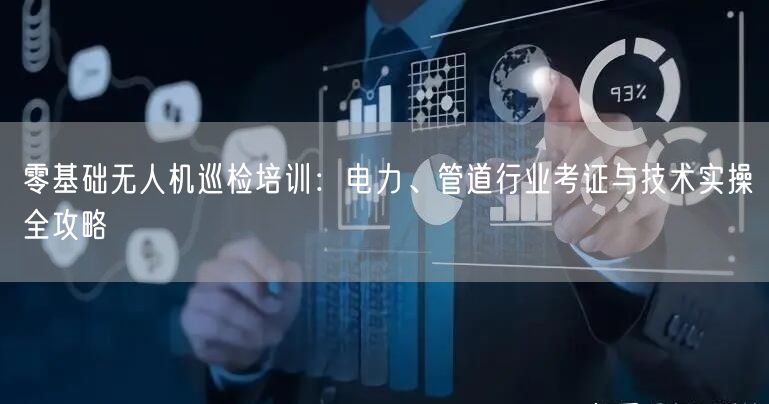 零基础无人机巡检培训:电力、管道行业考证与技术实操全攻略
