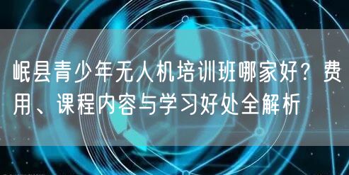 岷县青少年无人机培训班哪家好?费用、课程内容与学习好处全解析