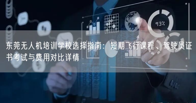 东莞无人机培训学校选择指南:短期飞行课程、驾驶员证书考试与费用对比详情