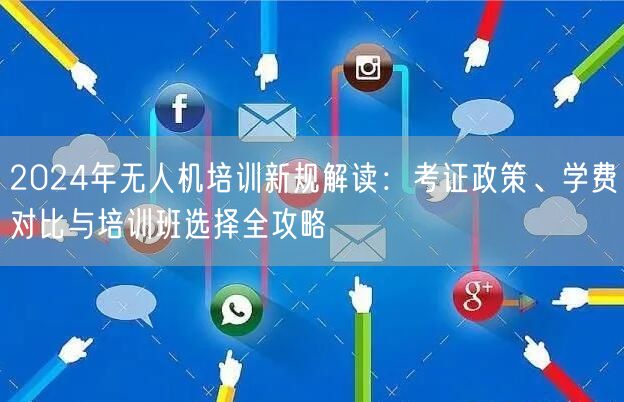 2024年无人机培训新规解读:考证政策、学费对比与培训班选择全攻略