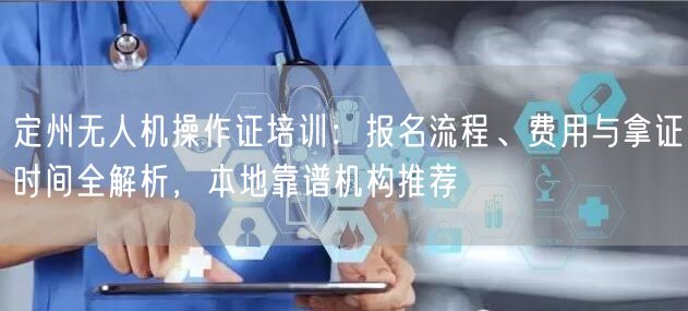 定州无人机操作证培训：报名流程、费用与拿证时间全解析，本地靠谱机构推荐