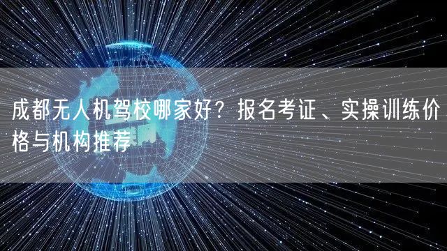 成都无人机驾校哪家好？报名考证、实操训练价格与机构推荐
