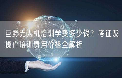 巨野无人机培训学费多少钱?考证及操作培训费用价格全解析