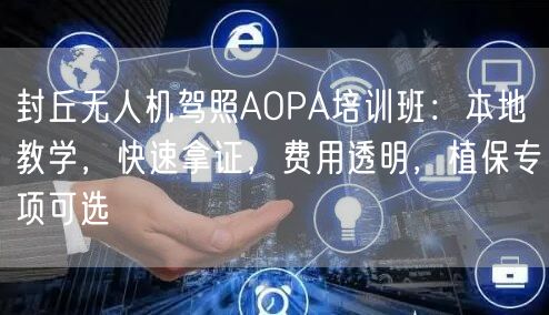 封丘无人机驾照AOPA培训班：本地教学，快速拿证，费用透明，植保专项可选