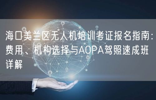海口美兰区无人机培训考证报名指南：费用、机构选择与AOPA驾照速成班详解