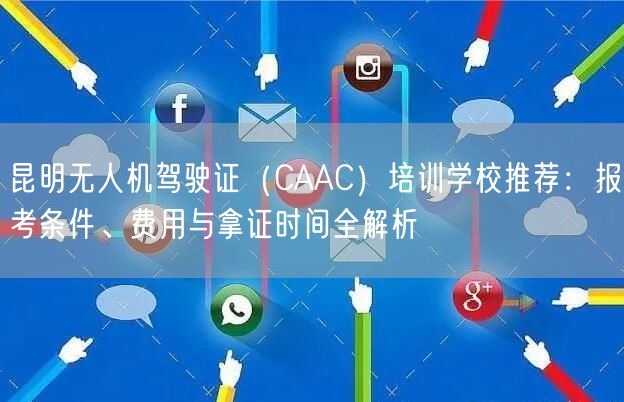昆明无人机驾驶证(CAAC)培训学校推荐:报考条件、费用与拿证时间全解析