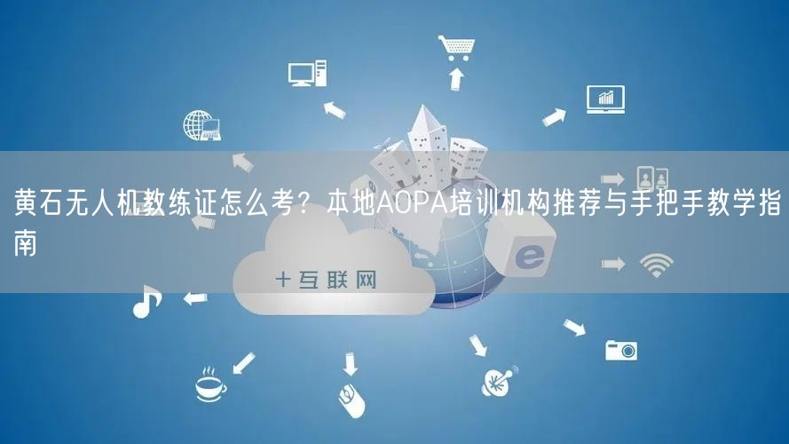 黄石无人机教练证怎么考?本地AOPA培训机构推荐与手把手教学指南
